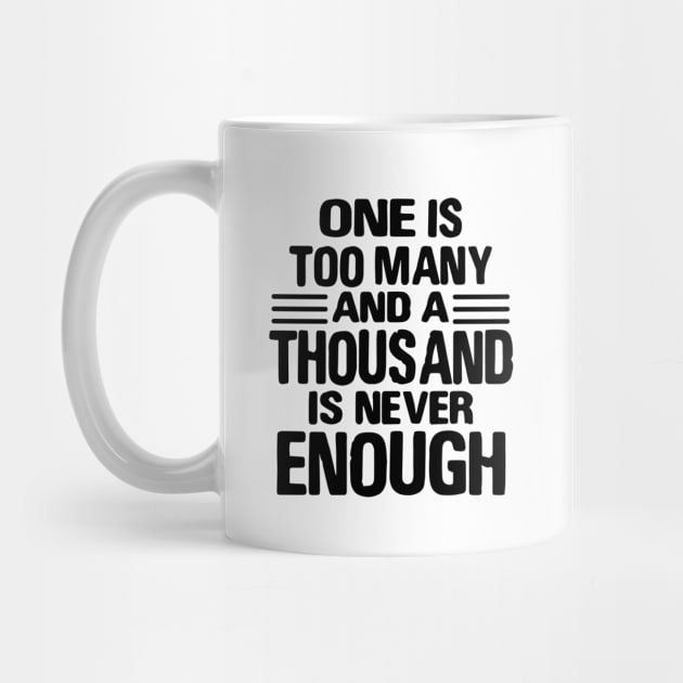 One Is Too Many, 1000 Never Enough by JodyzDesigns